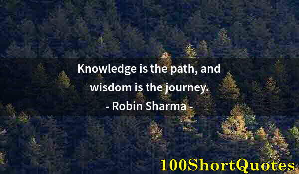 Quote by Albert Einstein: Knowledge is the path, and wisdom is the journey.