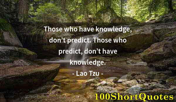 Quote by Albert Einstein: Those who have knowledge, don’t predict. Those who predict, don’t have knowledge.