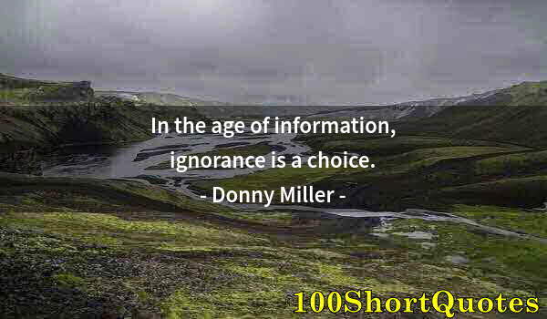 Quote by Albert Einstein: In the age of information, ignorance is a choice.