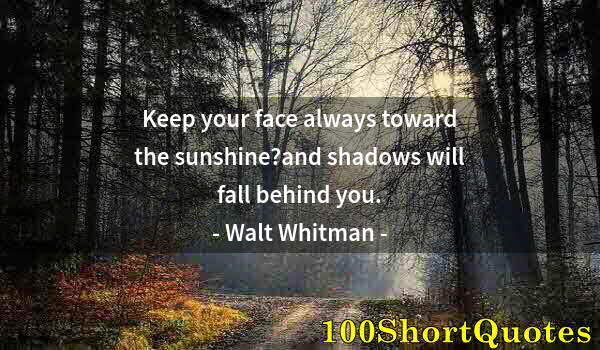 Quote by Albert Einstein: Keep your face always toward the sunshine?and shadows will fall behind you.