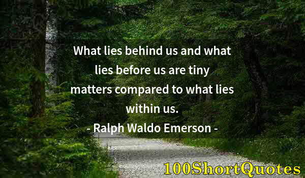 Quote by Albert Einstein: What lies behind us and what lies before us are tiny matters compared to what lies within us.