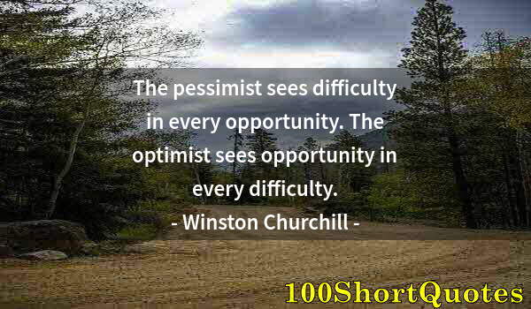 Quote by Albert Einstein: The pessimist sees difficulty in every opportunity. The optimist sees opportunity in every difficult...