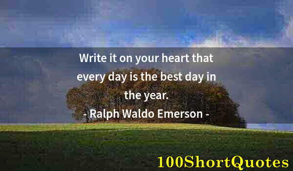 Quote by Albert Einstein: Write it on your heart that every day is the best day in the year.