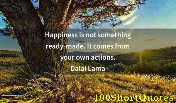 Quote by Albert Einstein: Happiness is not something ready-made. It comes from your own actions.