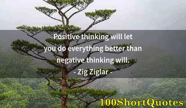 Quote by Albert Einstein: Positive thinking will let you do everything better than negative thinking will.