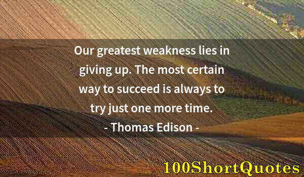 Quote by Albert Einstein: Our greatest weakness lies in giving up. The most certain way to succeed is always to try just one m...