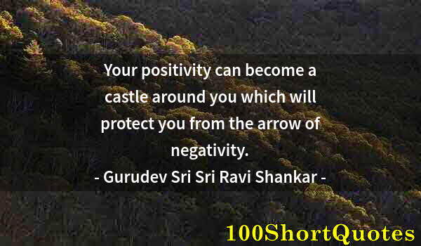 Quote by Albert Einstein: Your positivity can become a castle around you which will protect you from the arrow of negativity.