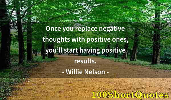 Quote by Albert Einstein: Once you replace negative thoughts with positive ones, you’ll start having positive results.