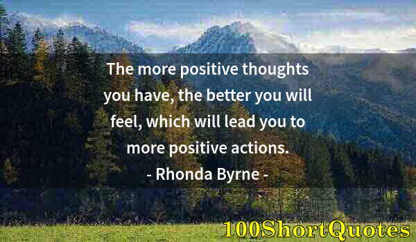 Quote by Albert Einstein: The more positive thoughts you have, the better you will feel, which will lead you to more positive ...