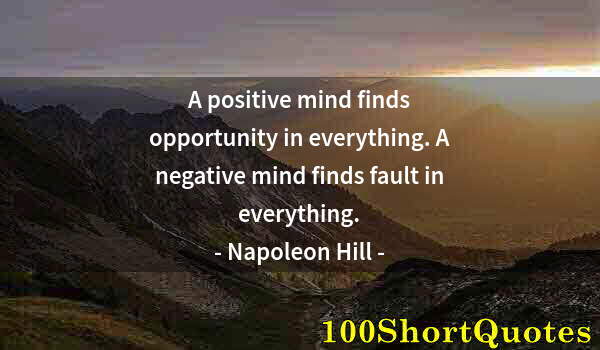 Quote by Albert Einstein: A positive mind finds opportunity in everything. A negative mind finds fault in everything.