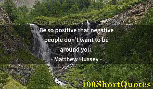 Quote by Albert Einstein: Be so positive that negative people don’t want to be around you.