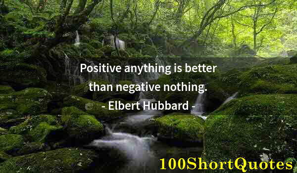 Quote by Albert Einstein: Positive anything is better than negative nothing.