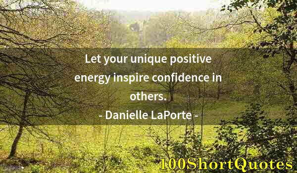 Quote by Albert Einstein: Let your unique positive energy inspire confidence in others.