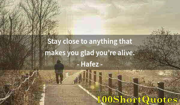 Quote by Albert Einstein: Stay close to anything that makes you glad you’re alive.