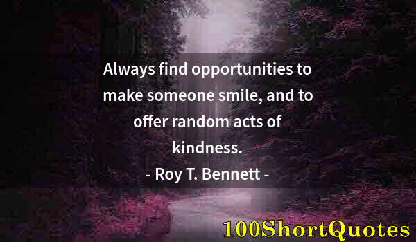 Quote by Albert Einstein: Always find opportunities to make someone smile, and to offer random acts of kindness.