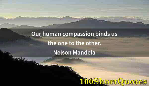 Quote by Albert Einstein: Our human compassion binds us the one to the other.