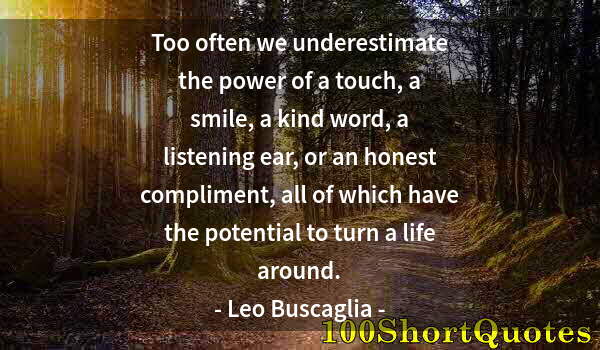 Quote by Albert Einstein: Too often we underestimate the power of a touch, a smile, a kind word, a listening ear, or an honest...