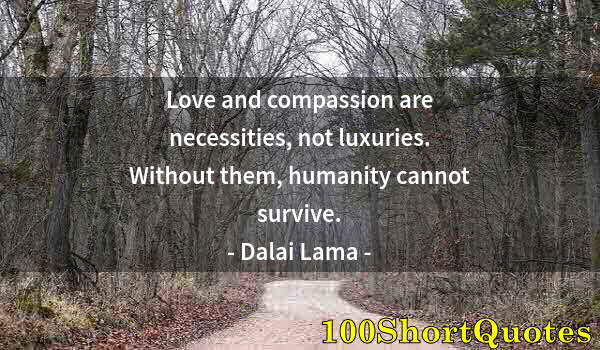 Quote by Albert Einstein: Love and compassion are necessities, not luxuries. Without them, humanity cannot survive.