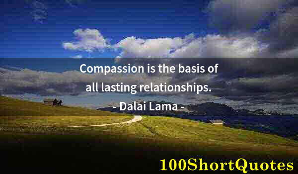 Quote by Albert Einstein: Compassion is the basis of all lasting relationships.