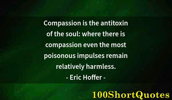 Quote by Albert Einstein: Compassion is the antitoxin of the soul: where there is compassion even the most poisonous impulses ...