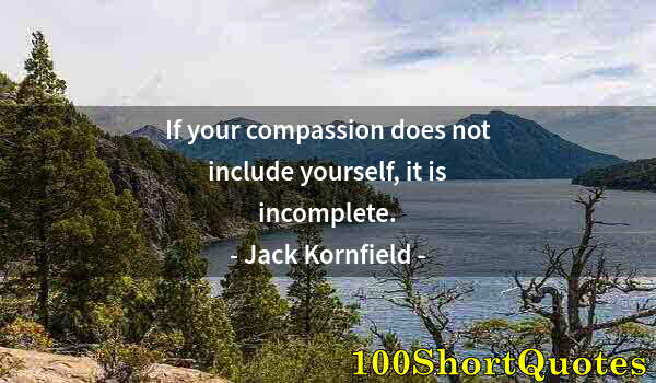 Quote by Albert Einstein: If your compassion does not include yourself, it is incomplete.