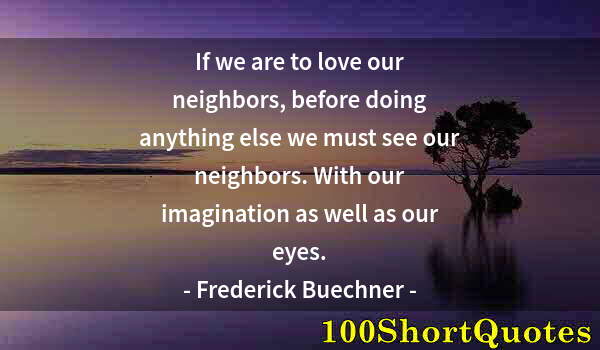 Quote by Albert Einstein: If we are to love our neighbors, before doing anything else we must see our neighbors. With our imag...