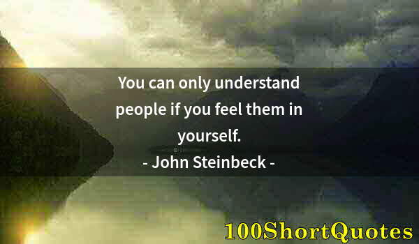 Quote by Albert Einstein: You can only understand people if you feel them in yourself.