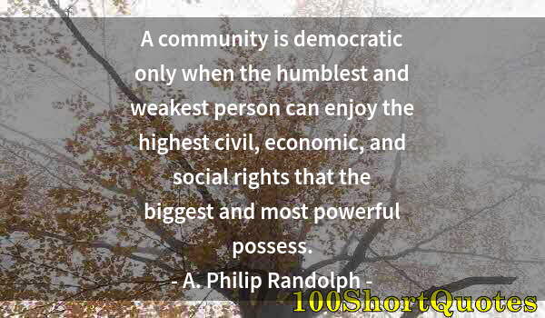 Quote by Albert Einstein: A community is democratic only when the humblest and weakest person can enjoy the highest civil, eco...