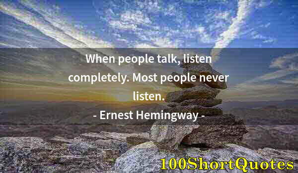 Quote by Albert Einstein: When people talk, listen completely. Most people never listen.