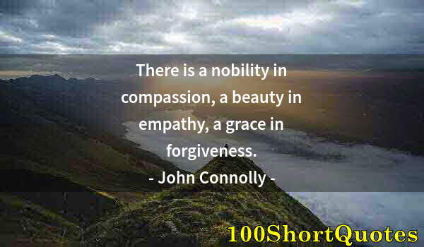 Quote by Albert Einstein: There is a nobility in compassion, a beauty in empathy, a grace in forgiveness.