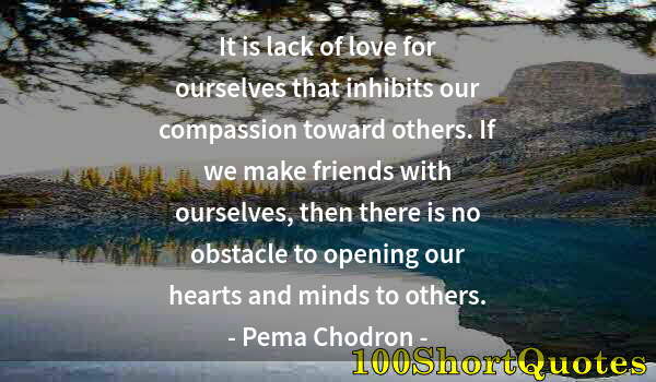 Quote by Albert Einstein: It is lack of love for ourselves that inhibits our compassion toward others. If we make friends with...