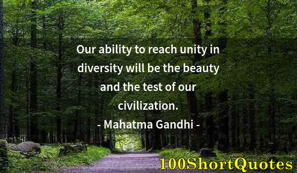 Quote by Albert Einstein: Our ability to reach unity in diversity will be the beauty and the test of our civilization.