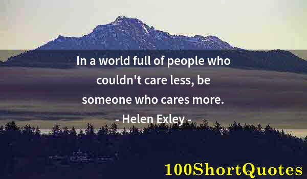 Quote by Albert Einstein: In a world full of people who couldn't care less, be someone who cares more.