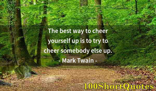 Quote by Albert Einstein: The best way to cheer yourself up is to try to cheer somebody else up.