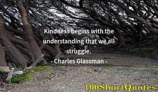 Quote by Albert Einstein: Kindness begins with the understanding that we all struggle.