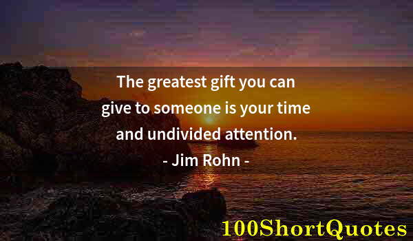 Quote by Albert Einstein: The greatest gift you can give to someone is your time and undivided attention.