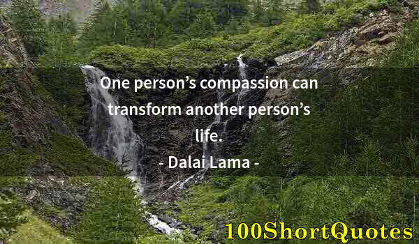 Quote by Albert Einstein: One person’s compassion can transform another person’s life.