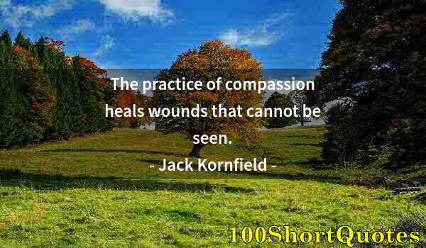 Quote by Albert Einstein: The practice of compassion heals wounds that cannot be seen.