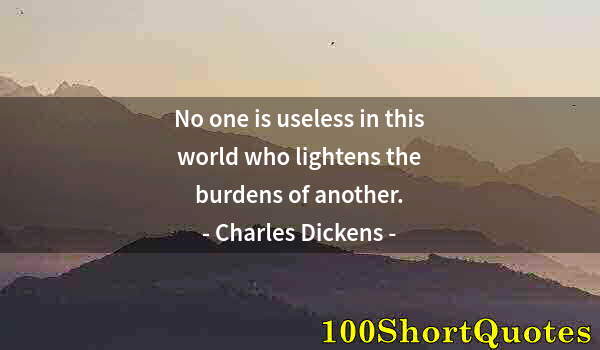 Quote by Albert Einstein: No one is useless in this world who lightens the burdens of another.