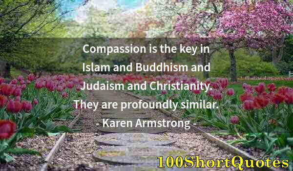 Quote by Albert Einstein: Compassion is the key in Islam and Buddhism and Judaism and Christianity. They are profoundly simila...