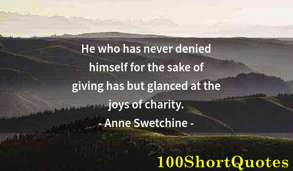 Quote by Albert Einstein: He who has never denied himself for the sake of giving has but glanced at the joys of charity.