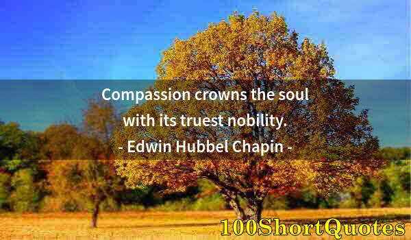 Quote by Albert Einstein: Compassion crowns the soul with its truest nobility.