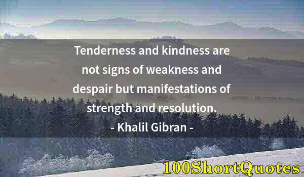 Quote by Albert Einstein: Tenderness and kindness are not signs of weakness and despair but manifestations of strength and res...