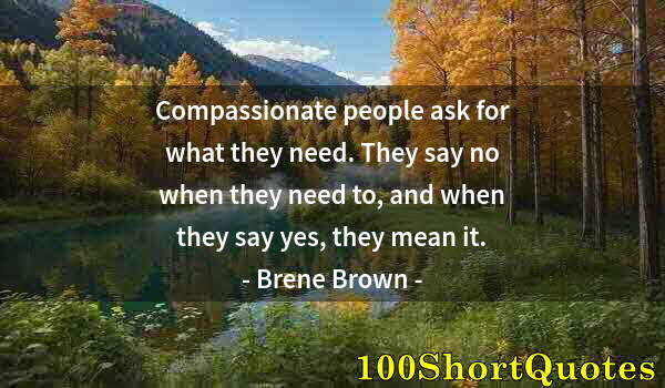 Quote by Albert Einstein: Compassionate people ask for what they need. They say no when they need to, and when they say yes, t...