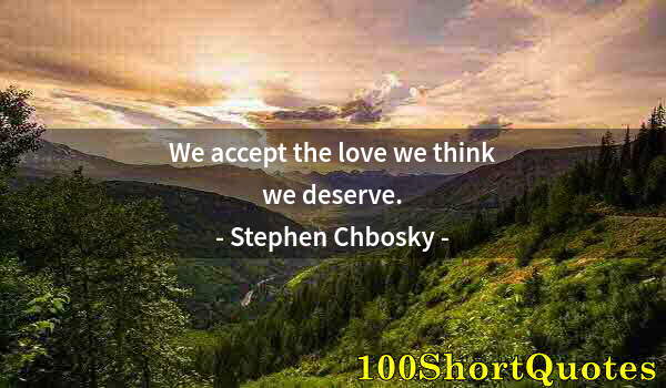 Quote by Albert Einstein: We accept the love we think we deserve.