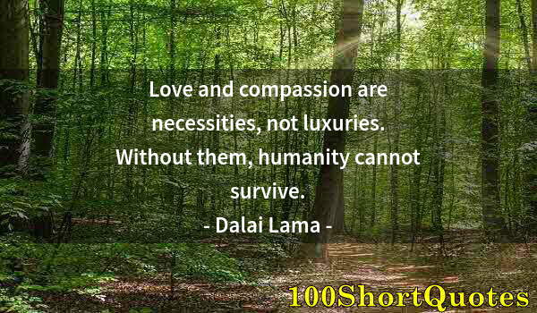 Quote by Albert Einstein: Love and compassion are necessities, not luxuries. Without them, humanity cannot survive.