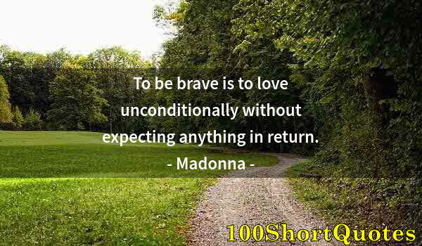 Quote by Albert Einstein: To be brave is to love unconditionally without expecting anything in return.