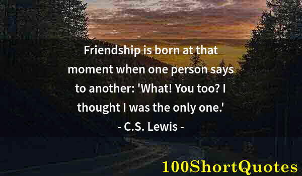 Quote by Albert Einstein: Friendship is born at that moment when one person says to another: 'What! You too? I thought I was t...