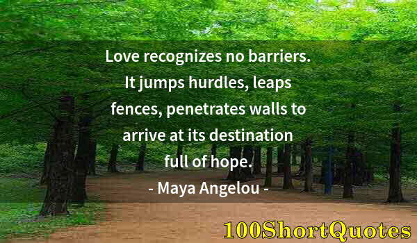 Quote by Albert Einstein: Love recognizes no barriers. It jumps hurdles, leaps fences, penetrates walls to arrive at its desti...