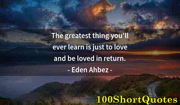 Quote by Albert Einstein: The greatest thing you’ll ever learn is just to love and be loved in return.